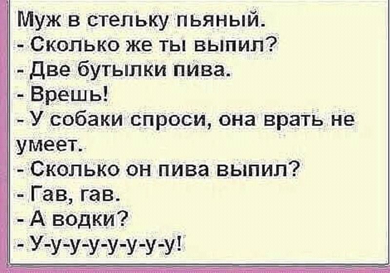 Муж в стельку пьяный Сколько же ты выпил две бутылКи шива Врешь У собакиСпроси она Вра Тьне умеет Скопько он пива выпил Гав гав А водки У У У У У У УУ