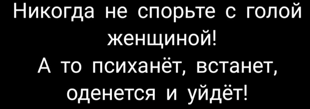 Никогда не спорьте с голой женщиной А то психанёт встанет оденется и уйдёт