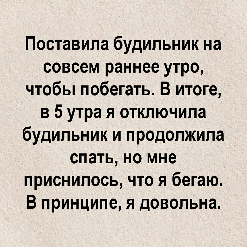 Поставила будильник на совсем раннее утро чтобы побегать В итоге в 5 утра я отключила будильник и продолжила спать но мне приснилось что я бегаю В принципе я довольна