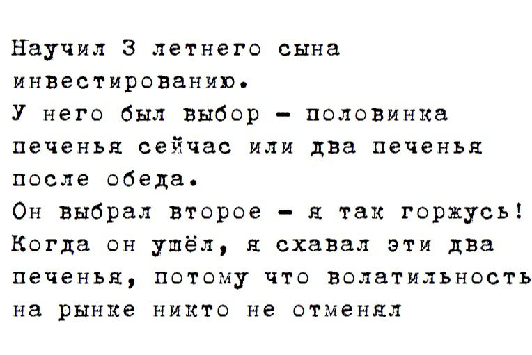 научил з летнего сына инвестированию У него был выбор половинка печенья сейчас или два печенья после обеда Он выбрал второе _ я так горжусь Когда он ушёл я схавал эти два печенья потому что волатильность на рынке никто не отменял