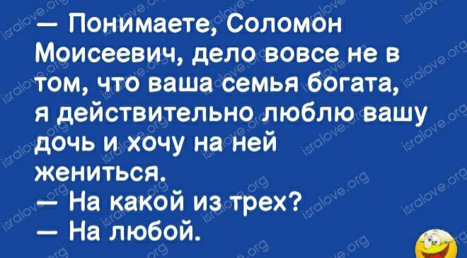 Понимаете СоломОн Моисеевич дело вовсе не в том что ваша семья богата я действительно люблю вашу дочь и хочу наней жениться На какой из трех На любой