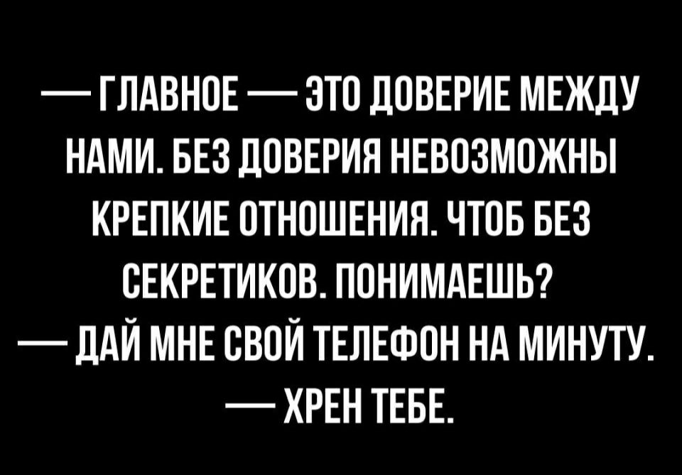 ГЛАВНОЕ ЭТП ПОВЕРИЕ МЕЖДУ НАМИ БЕЗ ПОВЕРИЯ НЕВОЗМОЖНЫ КРЕПКИЕ ОТНОШЕНИЯ ЧТОБ БЕЗ СЕКРЕТИКОВ ПОНИМАЕШЬ _ ПАЙ МНЕ СВОЙ ТЕЛЕФОН НА МИНУТУ ХРЕН ТЕБЕ