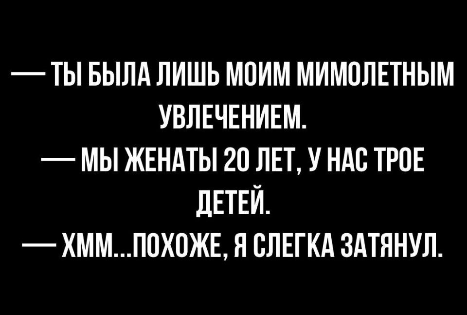 ТЫ БЫЛА ЛИШЬ МОИМ МИМОЛЕТНЫМ УВЛЕЧЕНИЕМ МЫ ЖЕНАТЫ 20 ЛЕТ У НАС ТРОЕ ЛЕТЕЙ ХММП0Х0ЖЕ Н ВЛЕГКА ЗАТЯНУЛ