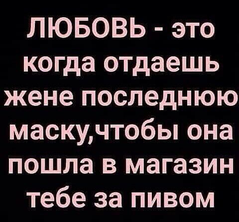 ЛЮБОВЬ это когда отдаешь жене последнюю маскучтобы она пошла в магазин тебе за пивом