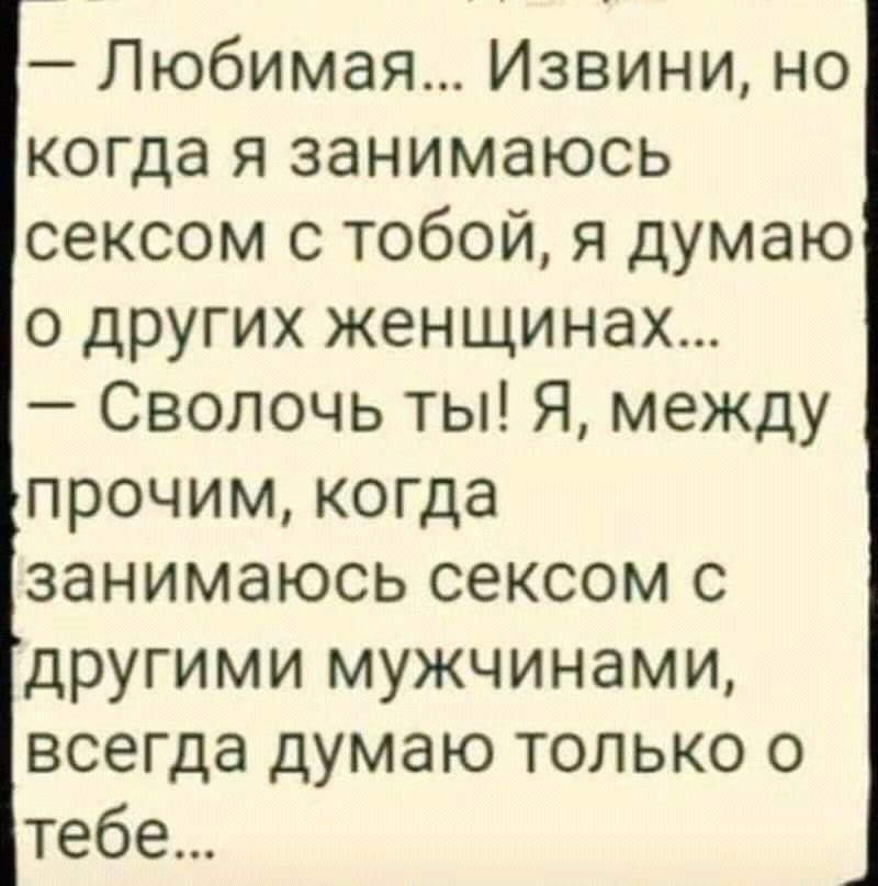 Любимая Извини но когда я занимаюсь сексом с тобой я думаю о других женщинах Сволочь ты Я между прочим когда занимаюсь сексом с другими мужчинами всегда думаю только о тебе