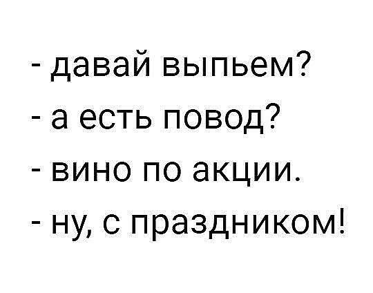 давай выпьем а есть повод вино по акции ну с праздником