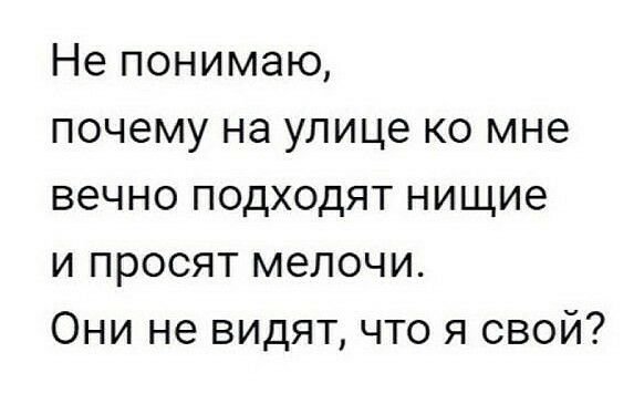 Не понимаю почему на улице ко мне вечно подходят нищие и просят мелочи Они не видят что я свой