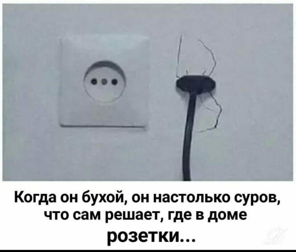 Когда он бухой он настолько суров что сам решает где в доме розетки
