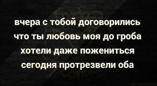 вчера с тобой договорились что ты любовь моя до гроба хотели даже пожениться сегодня протрезвели оба