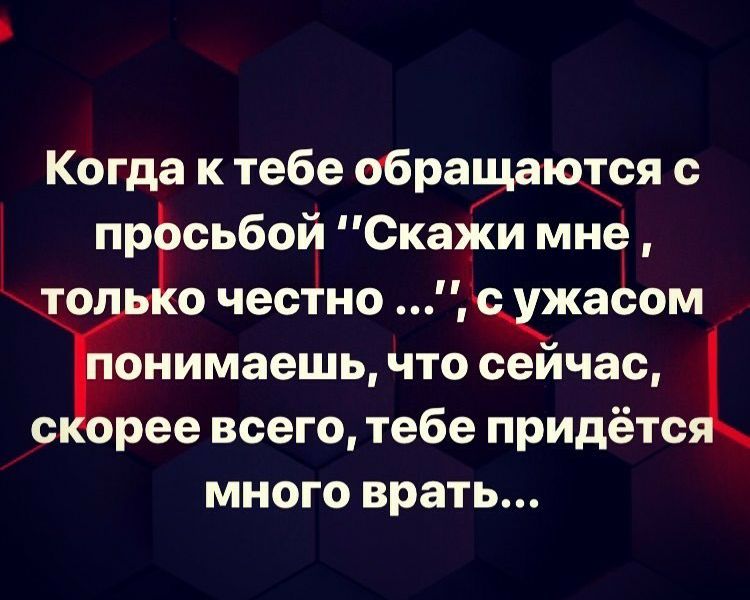 Когда к тебе обращаюся с пр сьбой Скажи мне то о честно ехужаоом _ онимаешь что сеичас і с рее всего тебе придёте много врать