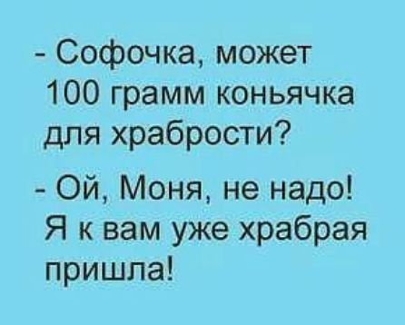 Софочка может 100 грамм коньячка для храбрости Ой Моня не надо Я к вам уже храбрая пришла