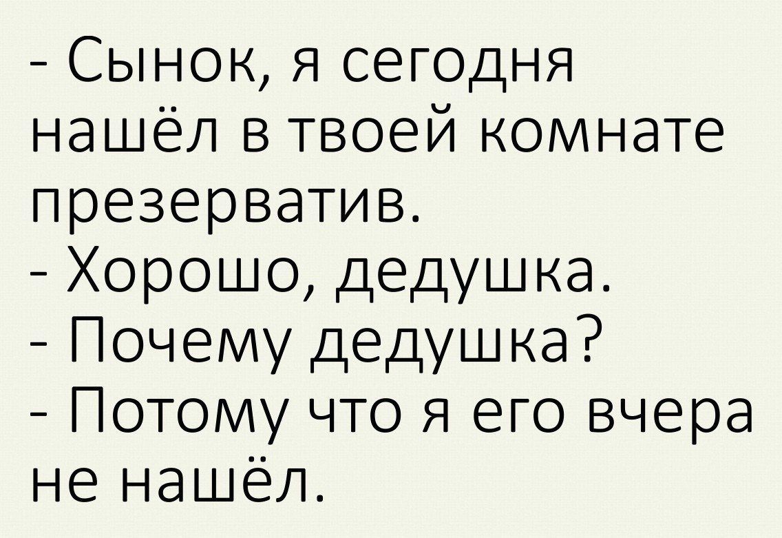 Сынок Я сегодня нашёл в твоей комнате презерватив Хорошо дедушка Почему дедушка Потому что Я его вчера не нашёл