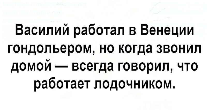 Василий работал в Венеции гондольером но когда звонил домой всегда говорил что работает псдочником