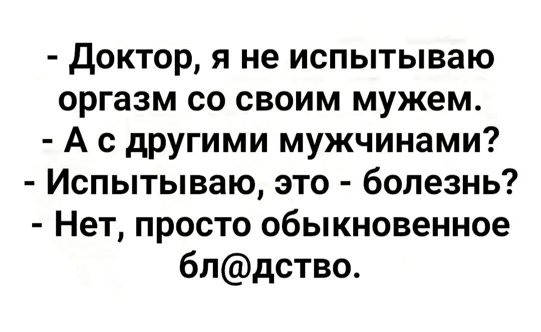 доктор я не испытываю оргазм со своим мужем А с другими мужчинами Испытываю это болезнь Нет просто обыкновенное блдство