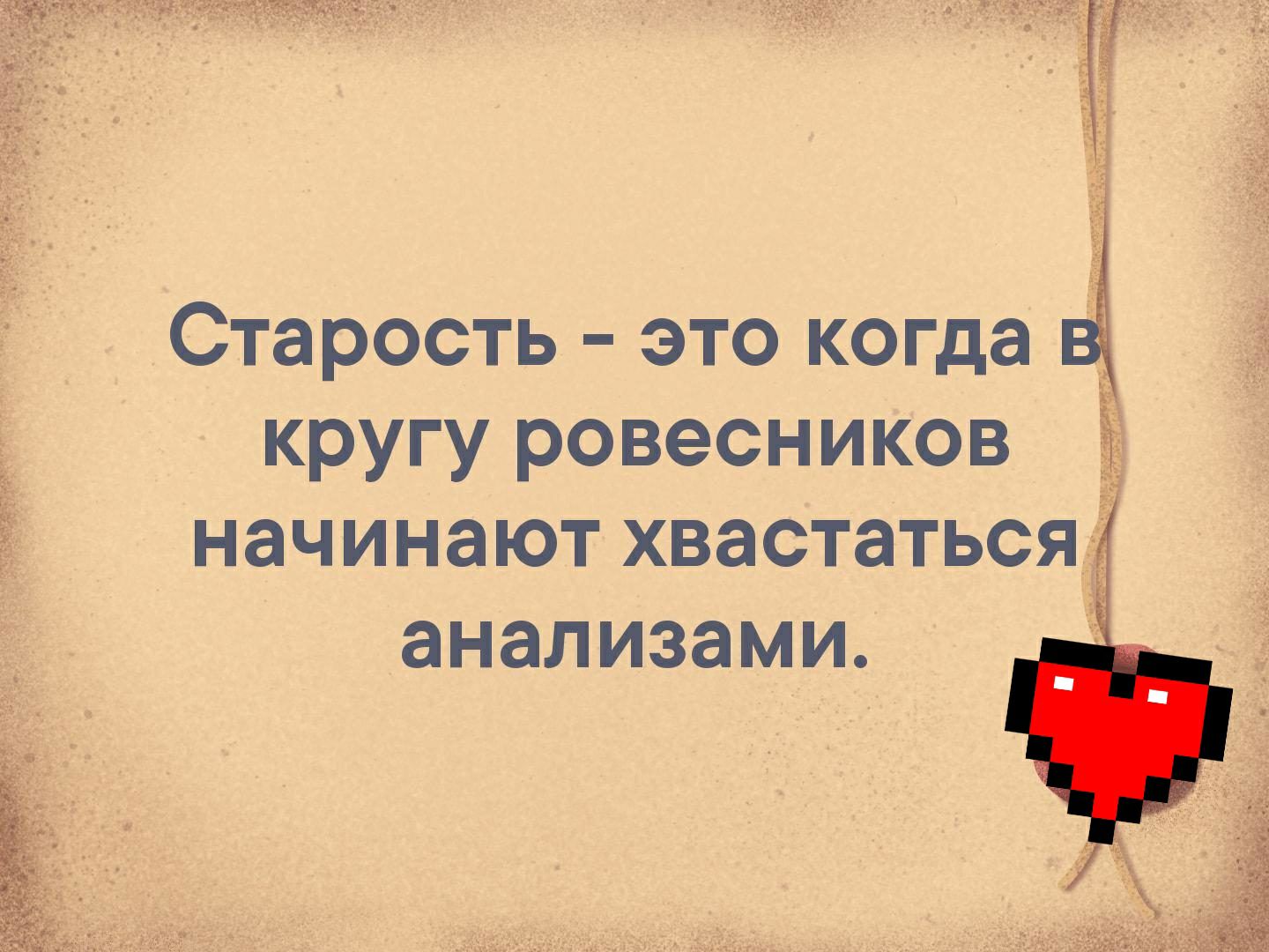 Старость это когда кругу ровесников начинают хвастатьсяі анализами 5чЁіБ3Ж7
