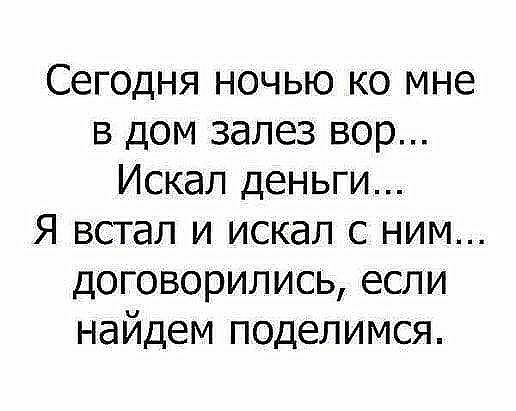 Сегодня ночью ко мне в дом залез вор Искал деньги Я встал и искал с ним Договорились если найдем поделимся