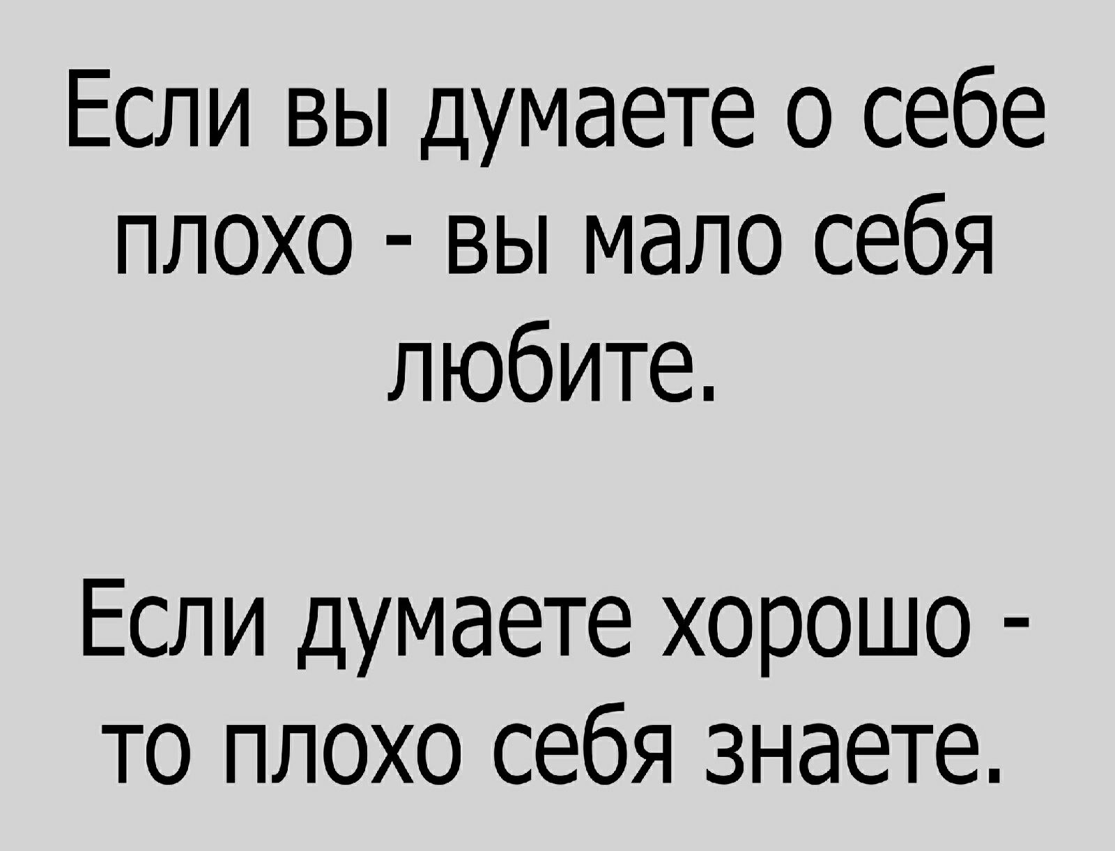 Если вы думаете о себе плохо вы мало себя любите Если думаете хорошо то плохо себя знаете