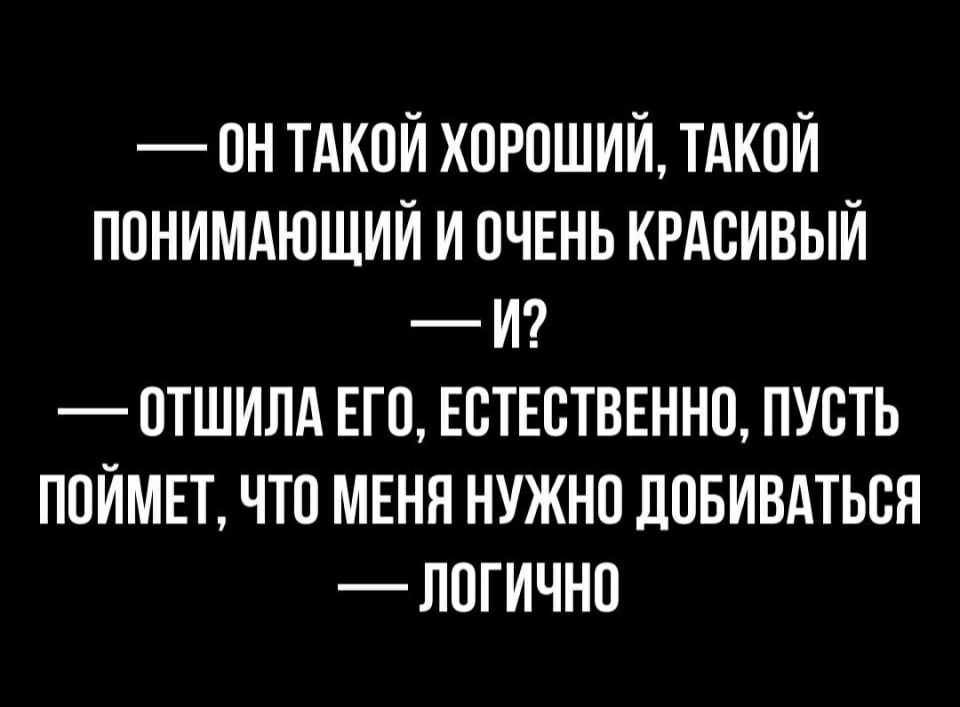 ОН ТАКОЙ ХОРОШИЙ ТАКОЙ ПОНИМАЮЩИЙ И ОЧЕНЬ КРАОИВЫИ И ОТШИЛА ЕГО ЕОТЕОТВЕННО ПУСТЬ ПОИМЕТ ЧТО МЕНЯ НУЖНО ДОБИВАТЬОЯ ЛОГИЧНО