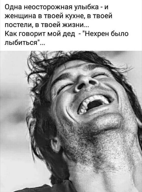 Одна неосторожная улыбка и женщина в твоей кухне в твоей постели в твоей жизни Как говорит мой дед Нехрен было пыбиться