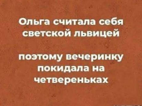 Ольга считала себя светской львицей поэтому вечеринку покидала на четвереньках