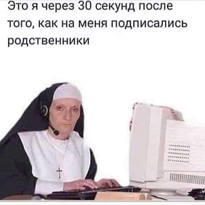 Это я через 30 секунд после того как на меня подписались родственники