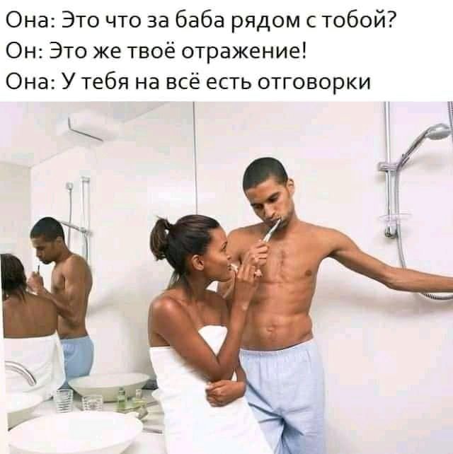 Она Это что за баба рядом с тобой Он Это же твоё отражение Она У тебя на всё есть отговорки
