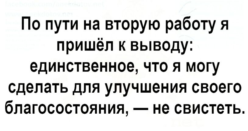 По пути на вторую работу я пришёл к выводу единственное что я могу сделать для улучшения своего благосостояния не свистеть