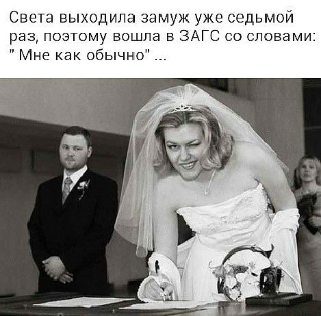 Света выходила замуж уже седьмой раз поэтому вошла в ЗАГС со словами Мне как обычно