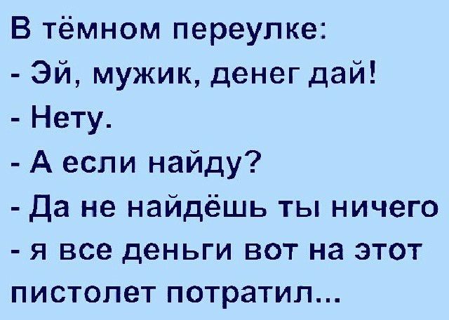 В тёмном переулке Эй мужик денег дай Нету А если найду Да не найдёшь ты ничего я все деньги вот на этот пистолет потратил