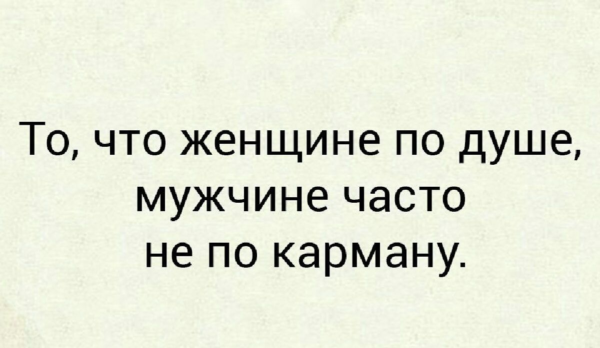 ТО ЧТО женщине ПО душе мужчине ЧЭСТО не ПО карману