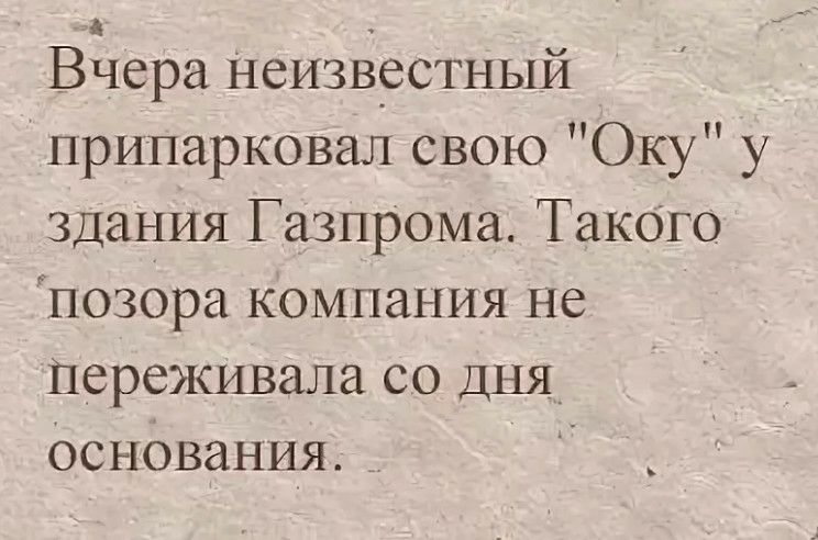 Вёера неизвестный припарковал свою Оку у здания Газпрома Такого Ёпозора компания не Переживала со ДНЯ Основания