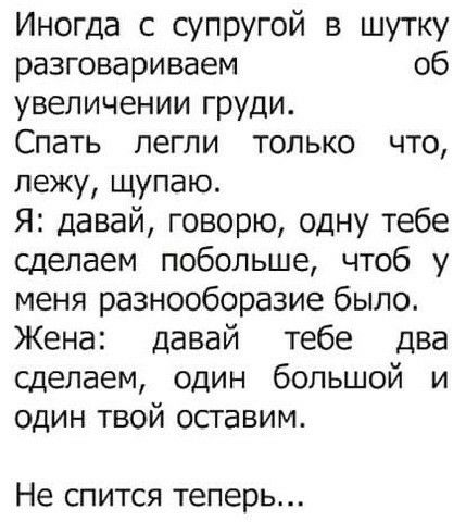 Иногда с супругой в шутку разговариваем об увеличении груди Спать легли только что лежу щупаю Я давай говорю одну тебе сделаем побольше чтоб у меня разнооборазие было Жена давай тебе два сделаем один большой и один твой осгавим Не СПИТСЯ Теперь