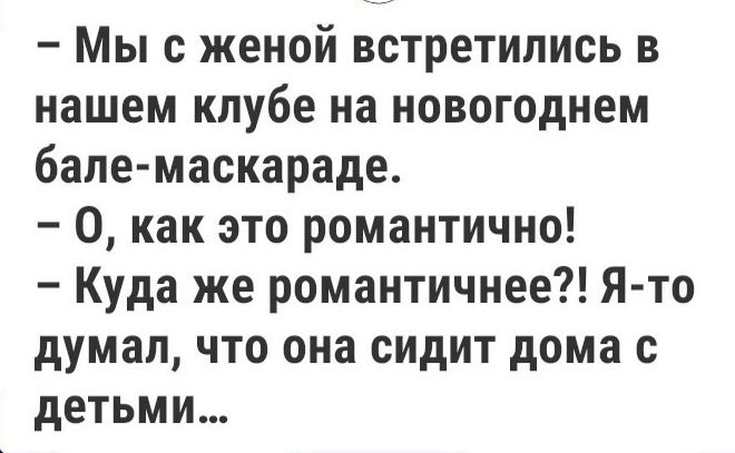 Мы с женой встретились в нашем клубе на новогоднем бапе маскараде О как это романтично Куда же романтичнее Я то думал что она сидит дома с детьми