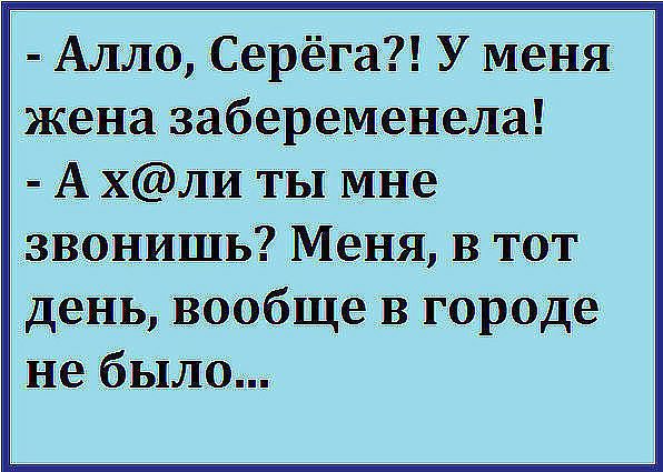 Алло Серёга У меня жена забеременела А хли ты мне звонишь Меня в тот день вообще в г0роде не было