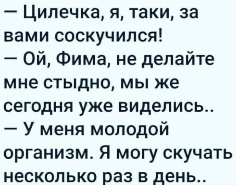 Цилечка я таки за вами соскучился Ой Фима не делайте мне стыдно мы же сегодня уже виделись У меня молодой организм Я могу скучать несколько раз в день