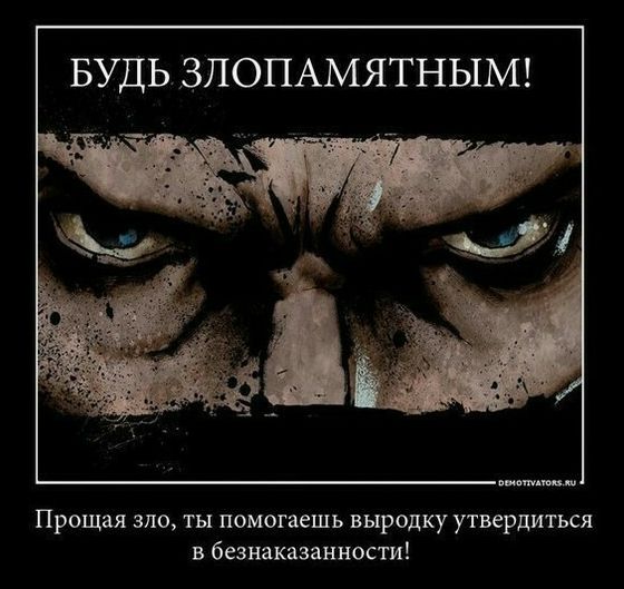 БУДЬ ЗПОПАМЯТНЫМ Прощая зло ты помогаешь выродку утвердиться в безнаказанности