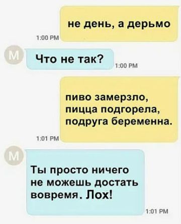 не день а дерьмо иш Что не так 1 но вы пиво замерзли пицца подгорела подруга беременна пм Ты просто ничего не можешь достать вовремя Лох рм