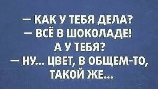 КАК у ТЕБЯ дЕЛА всё в шоколдды А у тввяг ну цвет в овщвм то тАкой ЖЕ