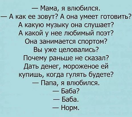 Мама я влюбился А как ее зовут А она умеет готовить А какую музыку она слушает А какой у нее любимый поэт Она занимается спортом Вы уже целовались Почему раньше не сказал Дать денег мороженое ей купишь когда гулять будете Папа я влюбился Баба _ Баба Норм