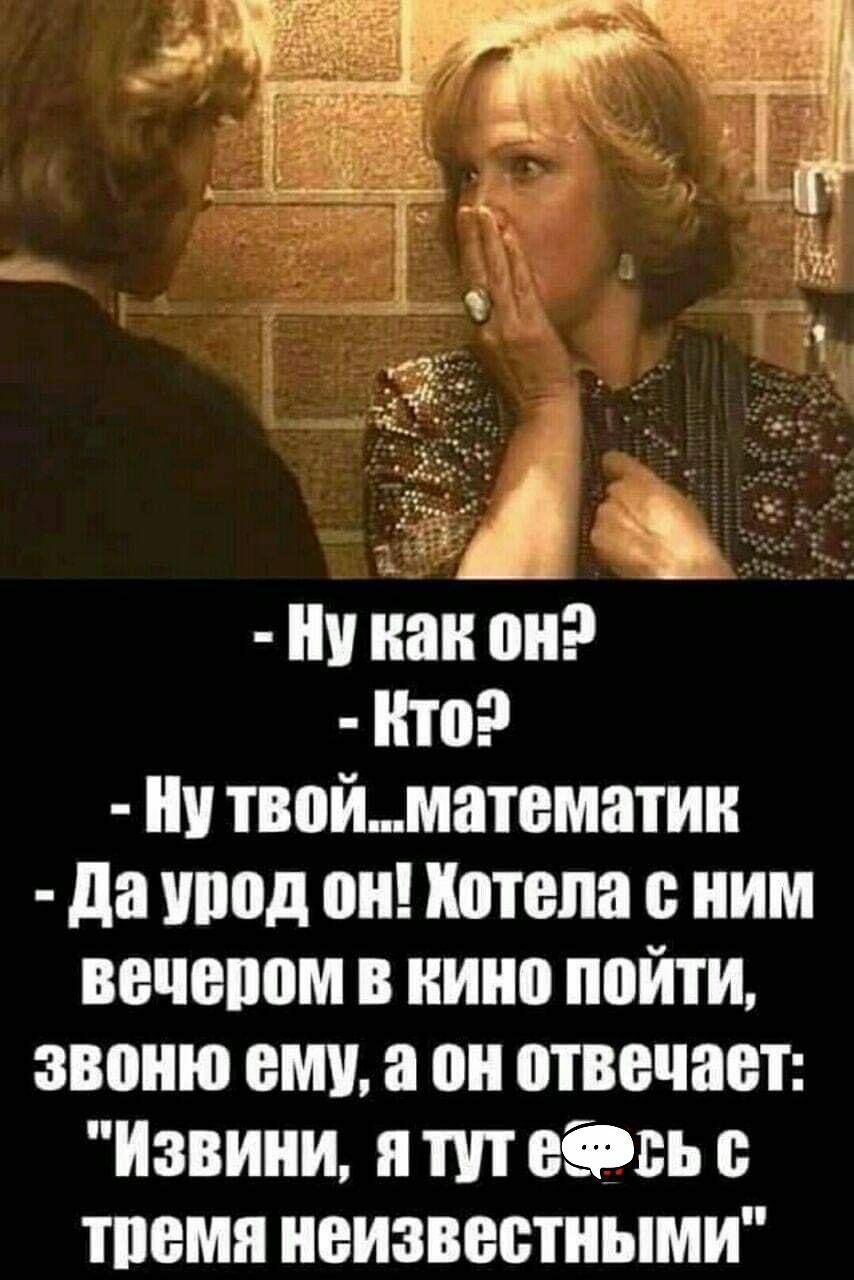 ни как он ито ни твойматематин да шюд он Хотела ним вечепом в кино пойти звоню ему а он отвечает Извини и тп віть тпемя неизвестными