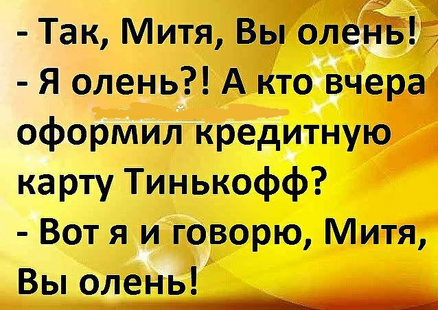 Так Митя Вы ОЛЁЁЁГЁ Я олень А кто вчера оформил кредитную ка рту Тинькофф Вот я и говорю Митя Выолень _7