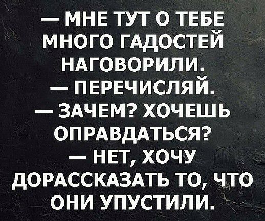 МНЕ тут О ТЕБЕ много ГАДОСТЕЙ ндговорили ПЕРЕЧИСЛЯЙ ЗАЧЕМ ХОЧЕШЬ опмвддтьсяг НЕТ хочу дОРАССКАЗАТЬ то что они упустили