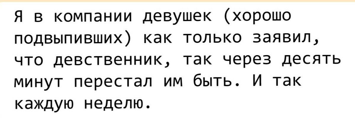Я в компании девушек хорошо подвыпивших как только заявил что девственник так через десять минут перестал им быть И так каждую неделю