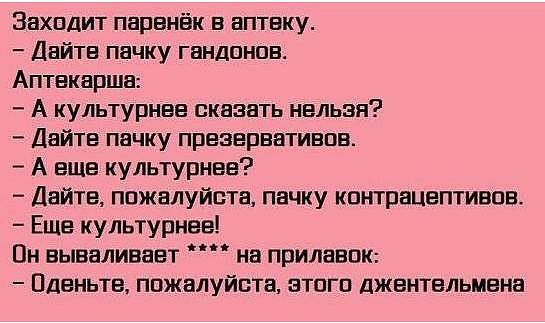 Заходит паренёк в аптвку Дайтв пачку гандпнпн Аптвкаршв А культурнвв сказать нельзя Дайте пачку преаврвативпн А еще культурнве Дайте пожалуйста пачку контрацептивов Ешв культурная Пн вываливает на прилавпк Пденьтв пажалуйста нтпгп джентльмена