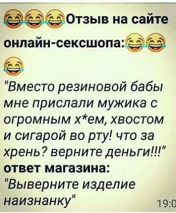 тзыв на сви о онлайн сексшопаэёё Вместо резиновой бабы мне прислали мужика с огромным хем хвостом и сигарой во рту что за хрень верните деньги ответ магазина Выверните изделие наизнанку 190