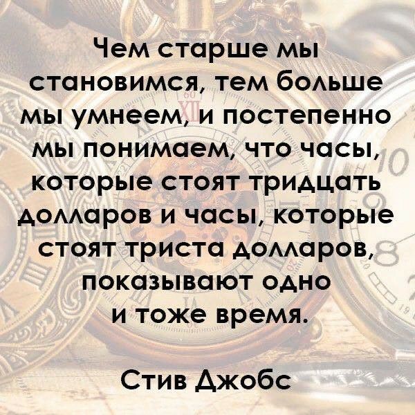 Чем старше мы становимся тем боАьше мы умнеем и постепенно мы понимаем что часы которые стоят тридцать Аомаров и часы которые стоят триста домаров показывают одно и тоже время Стив Джобс