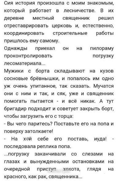Сия история произошла моим знакомым который работает в лесничестве в их деревне мввтный священник решил отреставрировать церковь и естественно координировать строительные работы пришлось ему самому Однажды приехап он на пилораму проконтролировать погрузку лесоматериала мужики борта складывают на кузов сосновые брёвнышки и попалось им одно уж очень упитанное так сказать Мучатоя они с ним и так и ся