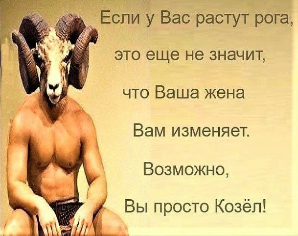 Если у Вас растут рога это еще не значит что Ваша жена Вам изменяет Возможно у Ё Вы просто Козёл