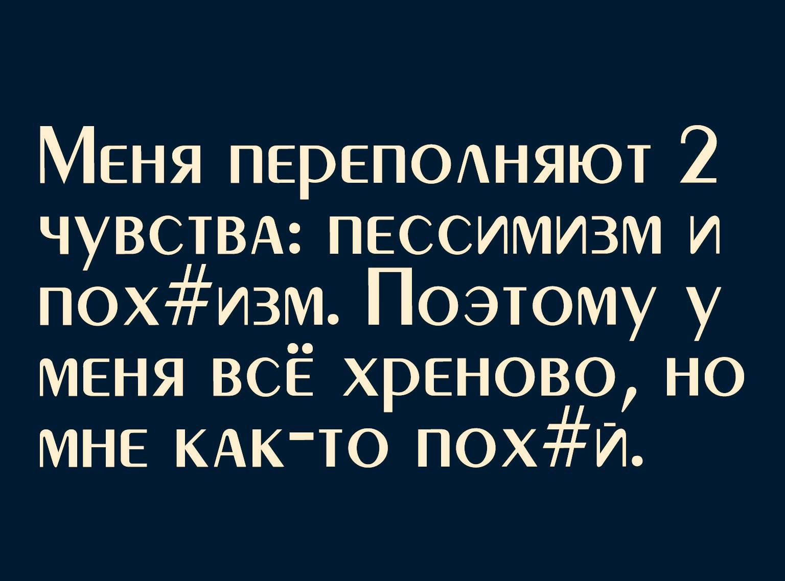 МЕНЯ ПЕРЕПОАНЯЮТ 2 ЧУВСТВА пессимизм и похизм Поэтому у меня ВСЁ хреново но МНЕ КАКТО похи