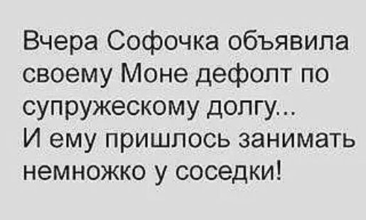 Вчера Софочка объявила своему Моне дефолт по супружескому допгу И ему пришлось занимать немножко у соседки